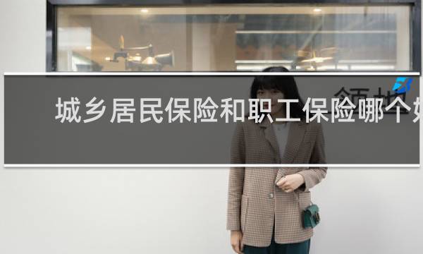 城乡居民保险和职工保险哪个好
