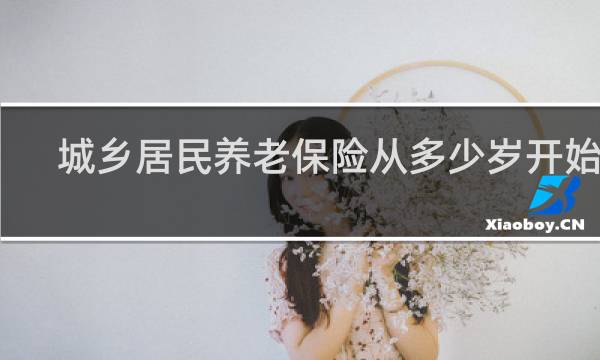 城乡居民养老保险从多少岁开始交