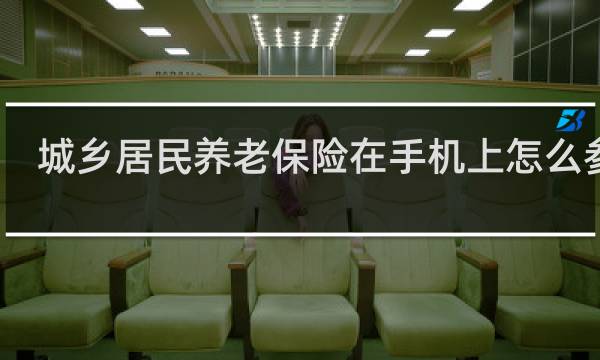 城乡居民养老保险在手机上怎么参保