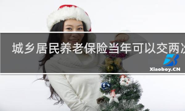 城乡居民养老保险当年可以交两次吗
