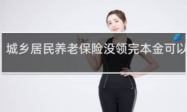 城乡居民养老保险没领完本金可以退吗