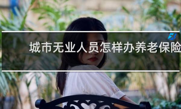 城市无业人员怎样办养老保险