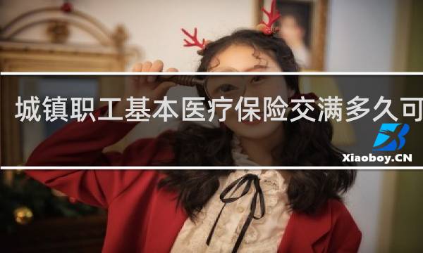 城镇职工基本医疗保险交满多久可以用