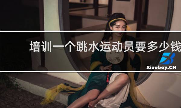 培训一个跳水运动员要多少钱