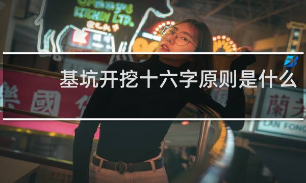 基坑开挖十六字原则是什么