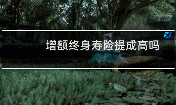 增额终身寿险提成高吗