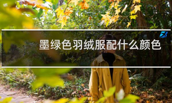 墨绿色羽绒服配什么颜色好看