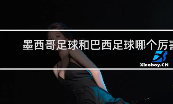 墨西哥足球和巴西足球哪个厉害