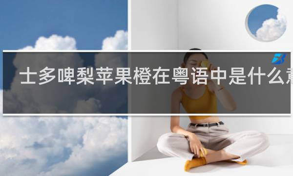 士多啤梨苹果橙在粤语中是什么意思，下一句说出来就是粗口了什么梗