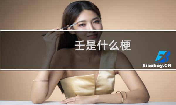 壬是什么梗 左壬右壬是什么意思什么梗