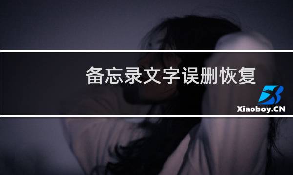 备忘录文字误删恢复（苹果备忘录删除了怎么恢复）