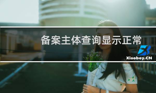 备案主体查询显示正常但备案却异常