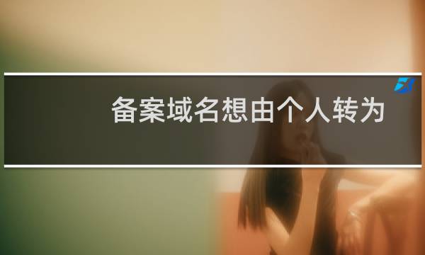 备案域名想由个人转为企业,但是备案主体类型改不了