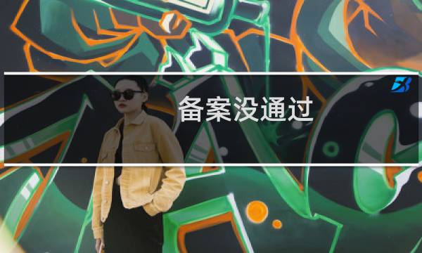 备案没通过，不知道问题-备案平台
