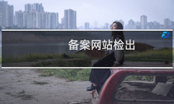 备案网站检出 实际网页名与备案填写网站名称不一致