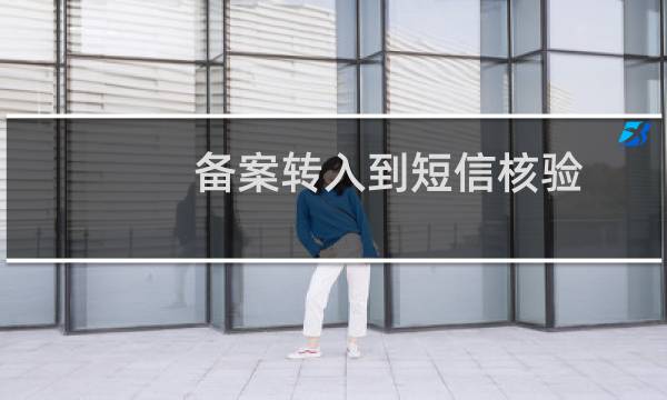 备案转入到短信核验,未收到短信?怎么处理?