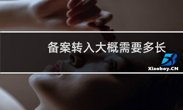 备案转入大概需要多长时间