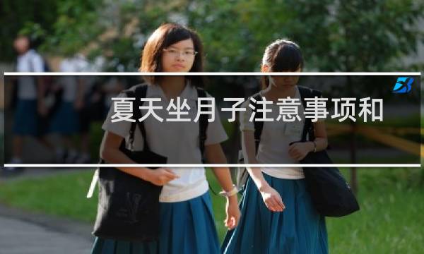 夏天坐月子注意事项和方法(夏天坐月子注意事项)