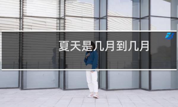 夏天是几月到几月（夏天是几月到几月）图片