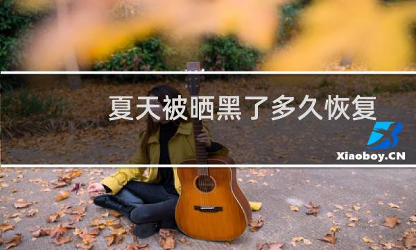 夏天被晒黑了多久恢复（夏天被晒黑了还能恢复吗）