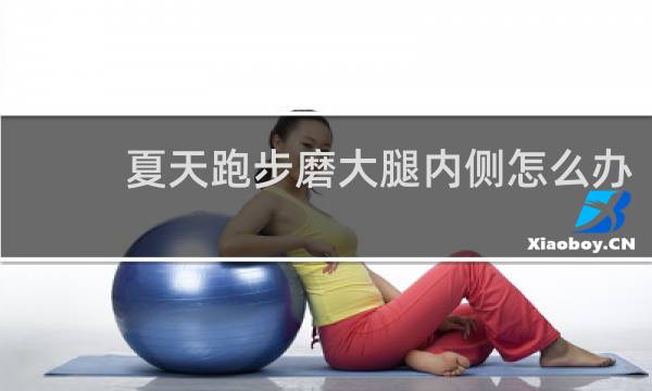 夏天跑步磨大腿内侧怎么办