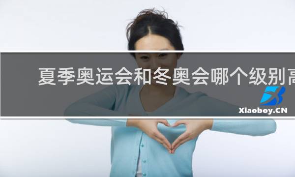 夏季奥运会和冬奥会哪个级别高