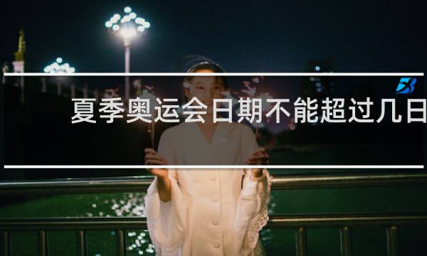 夏季奥运会日期不能超过几日