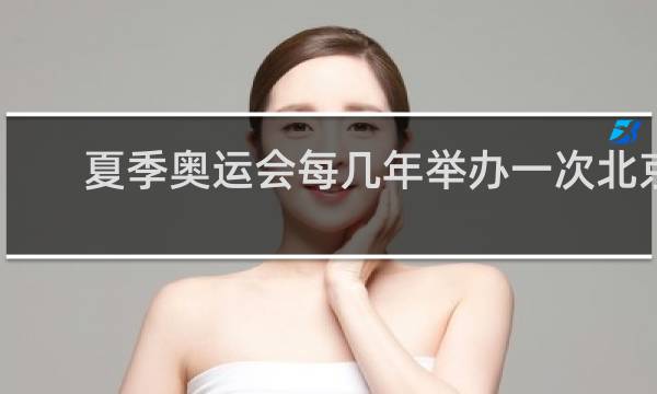 夏季奥运会每几年举办一次北京