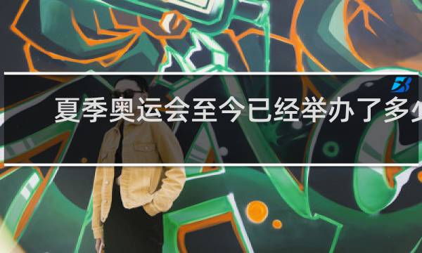 夏季奥运会至今已经举办了多少届