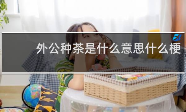 外公种茶是什么意思什么梗