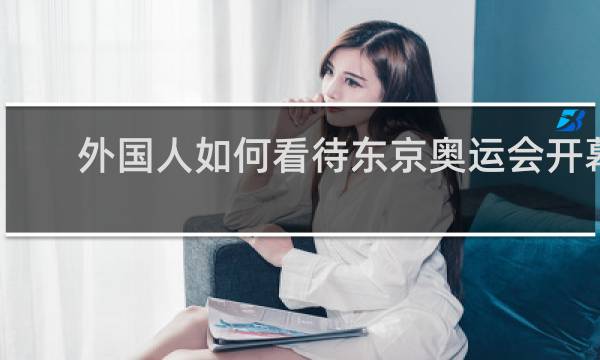 外国人如何看待东京奥运会开幕式