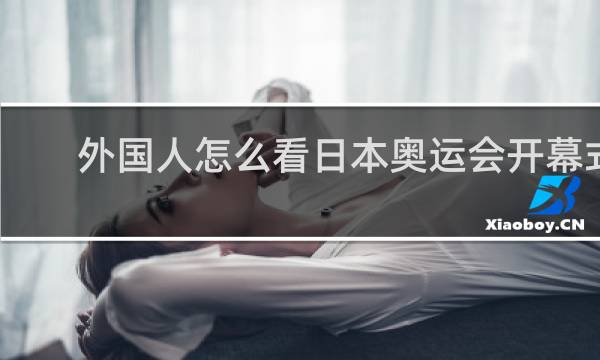 外国人怎么看日本奥运会开幕式