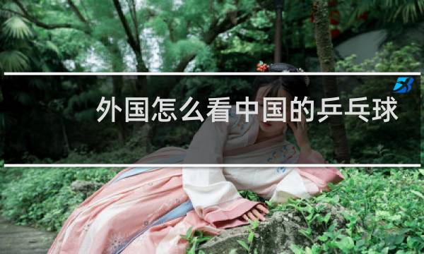 外国怎么看中国的乒乓球