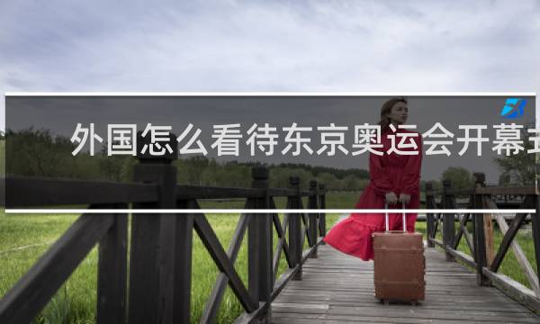 外国怎么看待东京奥运会开幕式