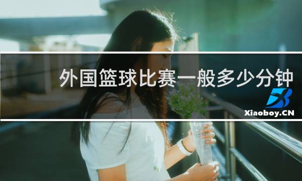 外国篮球比赛一般多少分钟