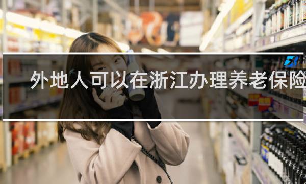 外地人可以在浙江办理养老保险吗