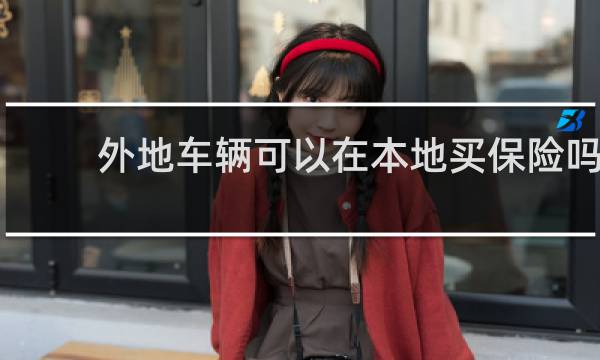 外地车辆可以在本地买保险吗图片