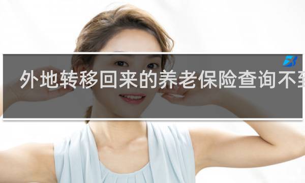 外地转移回来的养老保险查询不到吗