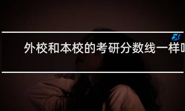 外校和本校的考研分数线一样吗