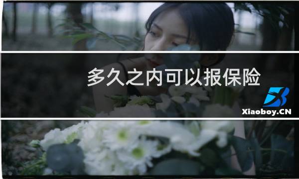 多久之内可以报保险