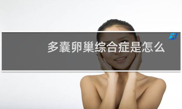 多囊卵巢综合症是怎么造成(多囊卵巢综合症是怎么回事)
