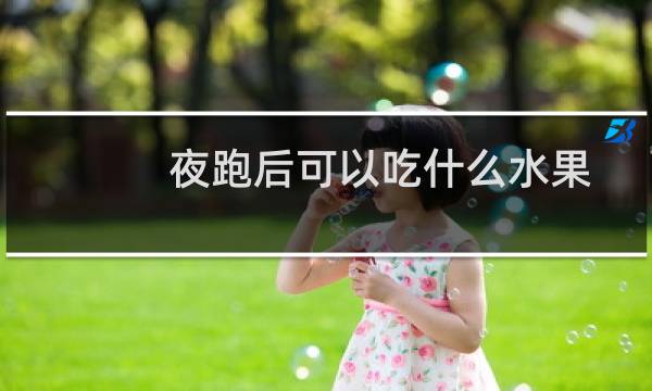 夜跑后可以吃什么水果