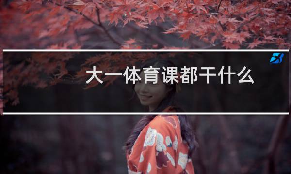 大一体育课都干什么