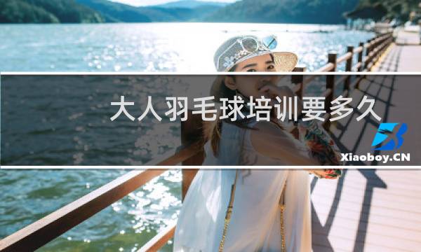 大人羽毛球培训要多久