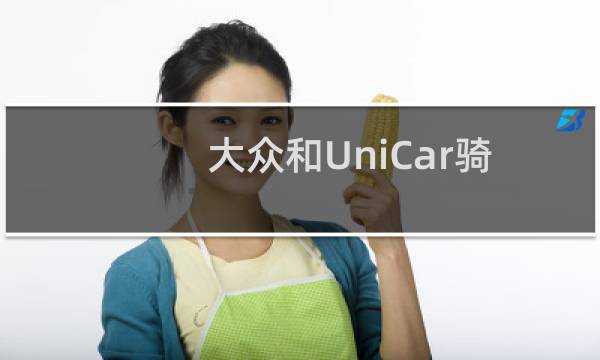 大众和UniCar骑行共享服务合作伙伴