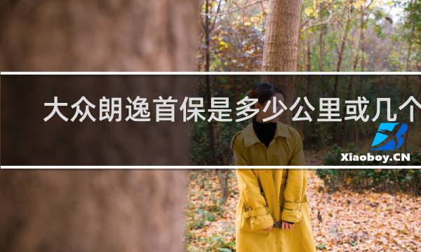 大众朗逸首保是多少公里或几个月