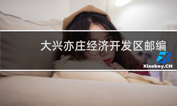 大兴亦庄经济开发区邮编是多少
