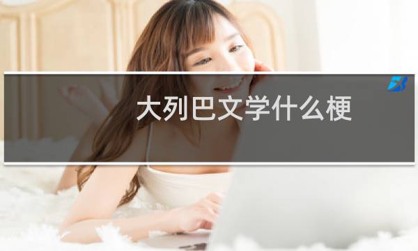 大列巴文学什么梗？什么梗