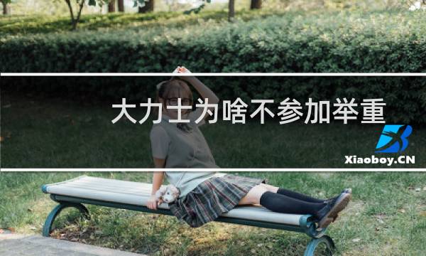 大力士为啥不参加举重