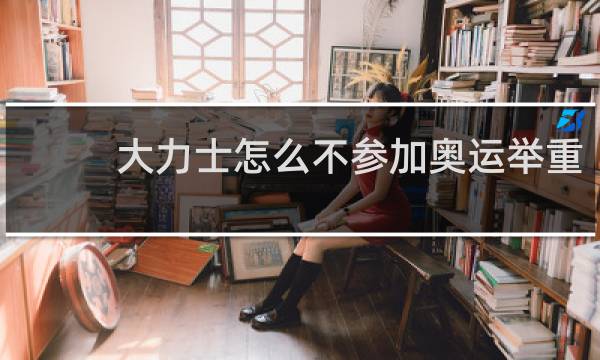 大力士怎么不参加奥运举重